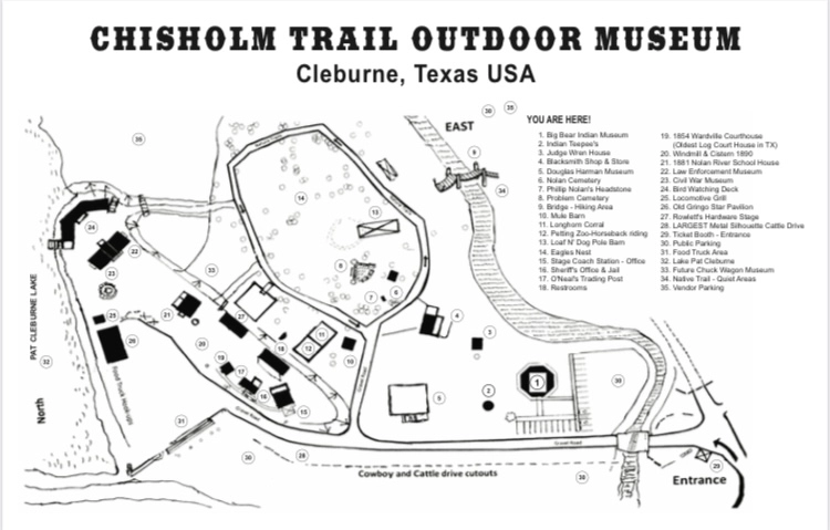 The Chisholm Trail Outdoor Museum map - Cleburne, Texas USA  Key Locations on the Map: Big Bear Indian Museum Indian Teepees Judge Wm Hudson Home Blacksmith Shop & Store McWhorter Wagon Barn Phillips Family Headstone Chisholm Trail Headstone John McNabb Headstone Longhorn Corral Mule Barn Wagon Demonstrations/Riding Buffalo, TX Jail (Post Civil War) Eagles Coach Station - Office O’Hara’s Trading Post Restrooms 1854 Wardville Courthouse (Believed to be Oldest Courthouse in TX) Jail & Cabin 1860 Nolan River School House Pat & Elton Sawyer Cabin Dell Watching Deck Livery Stable Pavilion Herd Shed Chisholm Trail Silhouette Cattle Drive Major Brock Cabin Pat Finch Ranch Douglas Harman Wagon Museum Pioneer Village Gift Shop Visitor Parking Vendor Parking